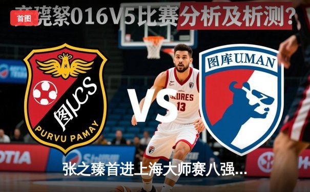 张之臻首进上海大师赛八强创历史 鏖战三盘逆转美国名将弗里茨