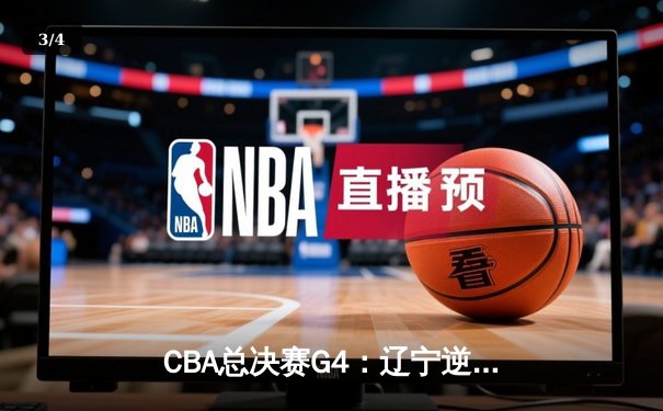 CBA总决赛G4：辽宁逆转新疆夺赛点，赵继伟26+11导演18分大逆转 - 3