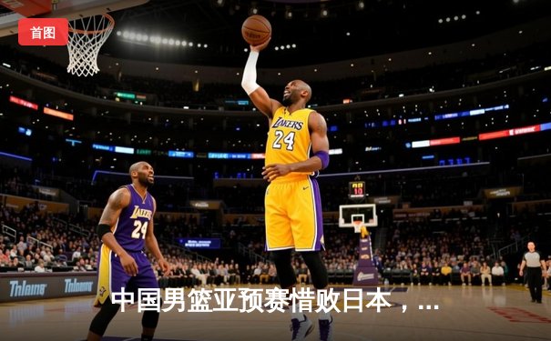 中国男篮亚预赛惜败日本，胡金秋空砍23分难挽败局
