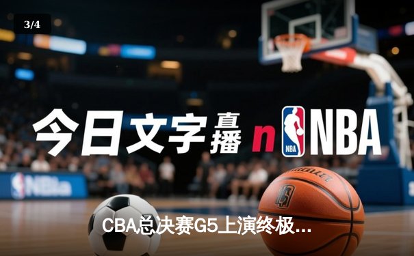 CBA总决赛G5上演终极对决，辽宁本钢逆转浙江广厦成功卫冕 - 3