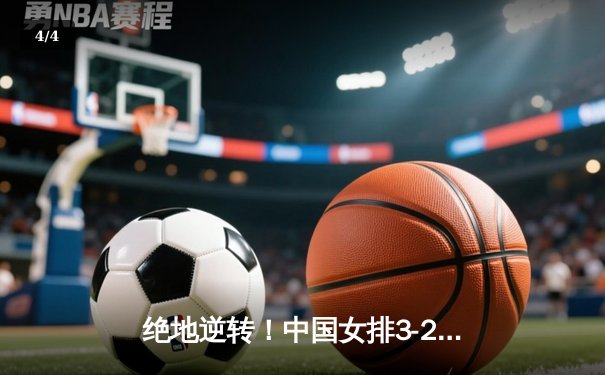 绝地逆转！中国女排3-2力克意大利，朱婷王者归来独得28分 - 4