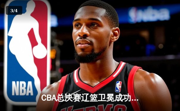 CBA总决赛辽篮卫冕成功！赵继伟斩获FMVP 张镇麟关键三分定乾坤 - 3