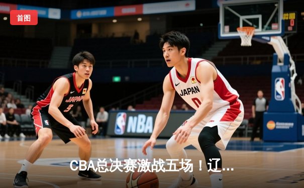 CBA总决赛激战五场！辽宁男篮逆转广厦成功卫冕，赵继伟蝉联FMVP