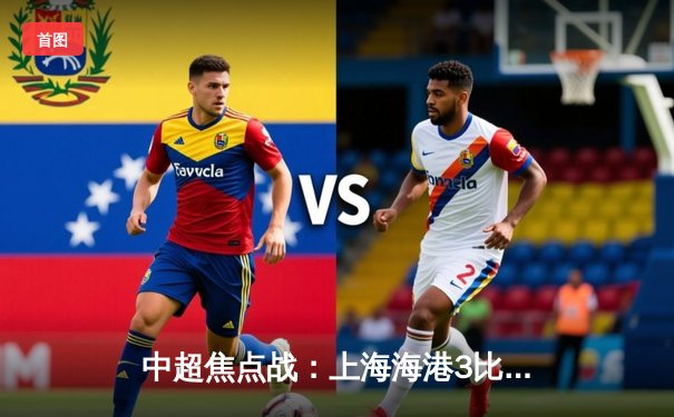 中超焦点战：上海海港3比1力克山东泰山，武磊双响领跑射手榜