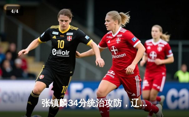 张镇麟34分统治攻防，辽宁男篮加时险胜广东夺赛点 - 4