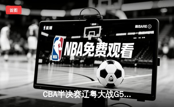 CBA半决赛辽粤大战G5：辽宁逆转广东挺进总决赛，赵继伟21分率队完成16分翻盘