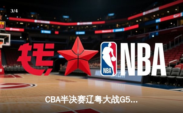 CBA半决赛辽粤大战G5：辽宁逆转广东挺进总决赛，赵继伟21分率队完成16分翻盘 - 3