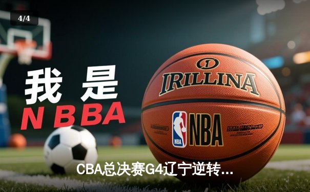 CBA总决赛G4辽宁逆转新疆夺赛点 弗格34分赵继伟关键三分定乾坤 - 4