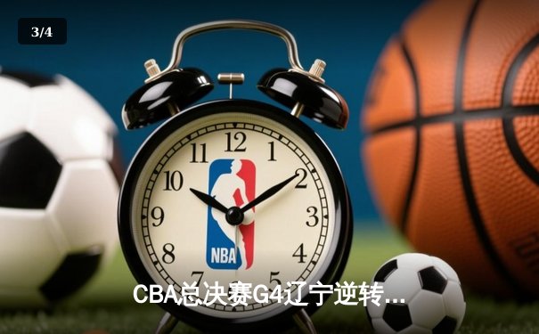 CBA总决赛G4辽宁逆转新疆夺赛点 弗格34分赵继伟关键三分定乾坤 - 3