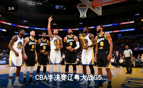 CBA半决赛辽粤大战G5：辽宁逆转广东晋级总决赛，张镇麟23分定乾坤 - 2
