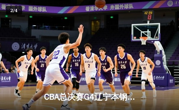 CBA总决赛G4辽宁本钢加时险胜浙江广厦 赵继伟33+11率队夺赛点 - 2