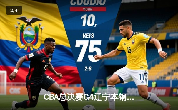 CBA总决赛G4辽宁本钢加时险胜浙江广厦 赵继伟33+11率队夺赛点 - 2