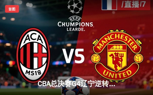 CBA总决赛G4辽宁逆转新疆夺赛点 弗格34分赵继伟伤退引悬念